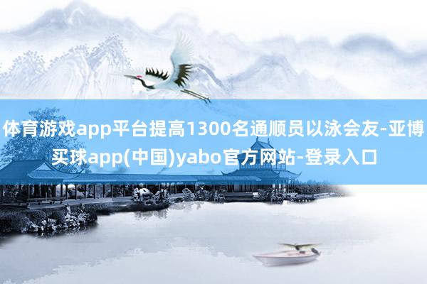 体育游戏app平台提高1300名通顺员以泳会友-亚博买球app(中国)yabo官方网站-登录入口